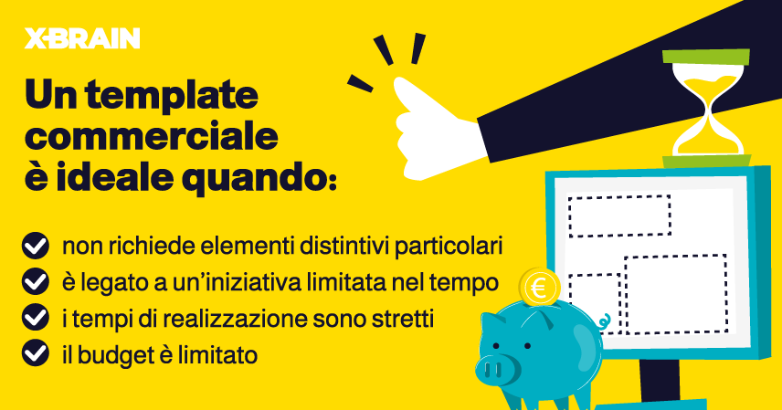 Un template commerciale è ideale quando: non richiede elementi distintivi particolari, è legato ad un'iniziativa limitata nel tempo, i tempi di realizzazione sono stretti e il budget è limitato